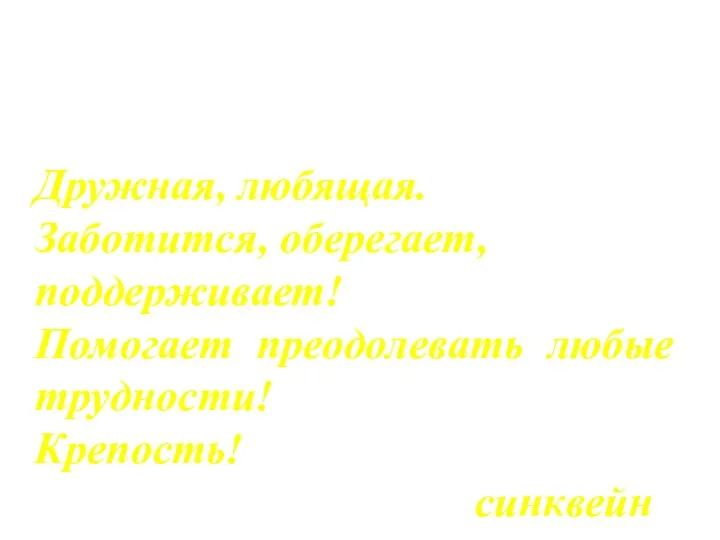 Семья Дружная, любящая. Заботится, оберегает, поддерживает! Помогает преодолевать любые трудности! Крепость! синквейн