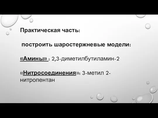 Практическая часть: построить шаростержневые модели: «Амины» : 2,3-диметилбутиламин-2 «Нитросоединения»: 3-метил 2-нитропентан