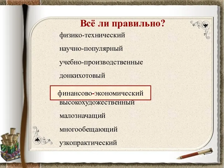 Всё ли правильно? физико-технический научно-популярный учебно-производственные донкихотовый финансовоэкономический высокохудожественный малозначащий многообещающий узкопрактический финансово-экономический