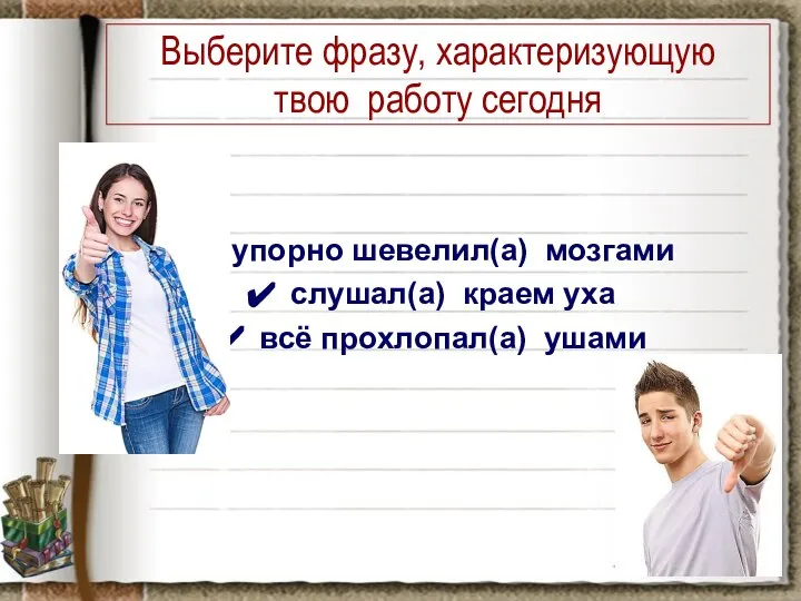 Выберите фразу, характеризующую твою работу сегодня упорно шевелил(а) мозгами слушал(а) краем уха всё прохлопал(а) ушами