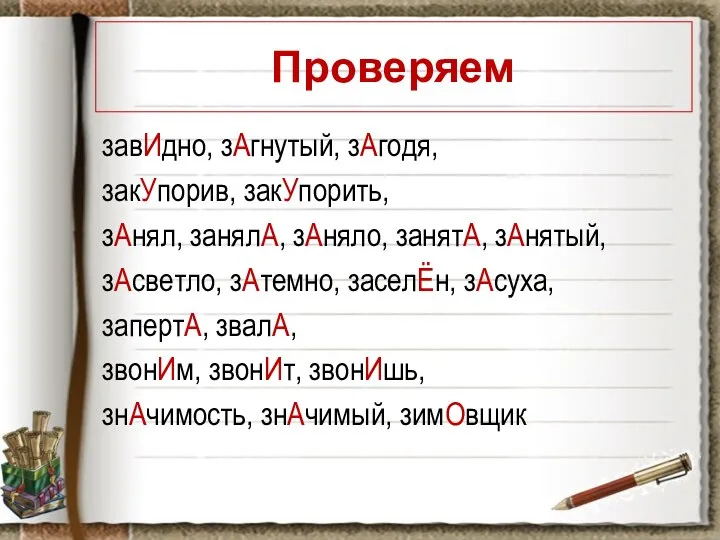 Проверяем завИдно, зАгнутый, зАгодя, закУпорив, закУпорить, зАнял, занялА, зАняло, занятА, зАнятый,