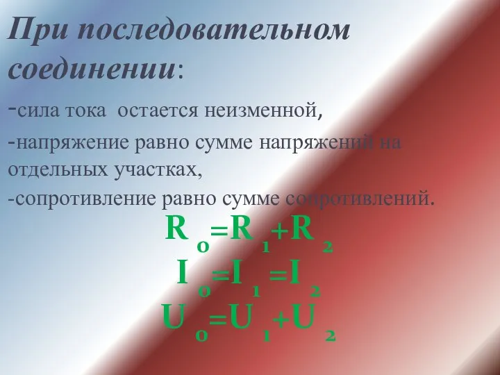 При последовательном соединении: -сила тока остается неизменной, -напряжение равно сумме напряжений