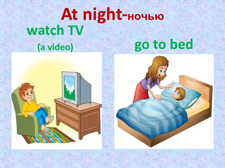 At night-ночью watch TV (a video) go to bed