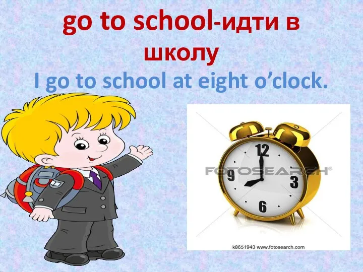 go to school-идти в школу I go to school at eight o’clock.