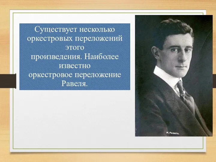 Существует несколько оркестровых переложений этого произведения. Наиболее известно оркестровое переложение Равеля.