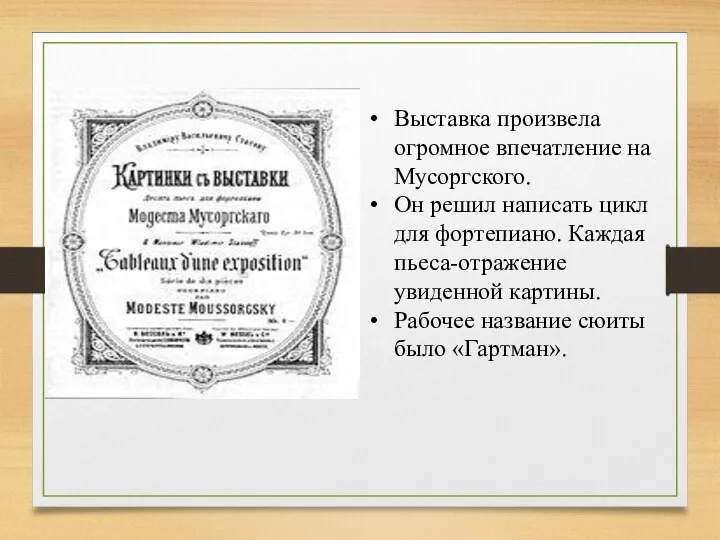 Выставка произвела огромное впечатление на Мусоргского. Он решил написать цикл для