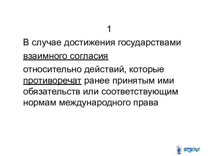 1 В случае достижения государствами взаимного согласия относительно действий, которые противоречат