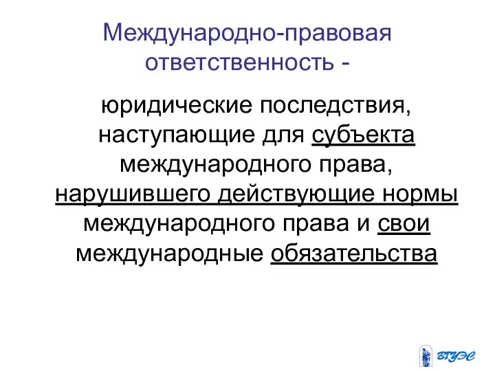 Международно-правовая ответственность - юридические последствия, наступающие для субъекта международного права, нарушившего