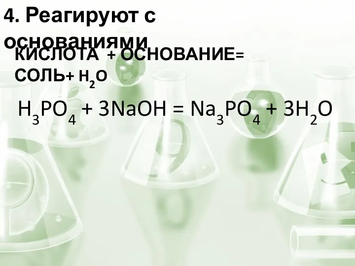 4. Реагируют с основаниями КИСЛОТА + ОСНОВАНИЕ= СОЛЬ+ H2O H3PO4 + 3NaOH = Na3PO4 + 3H2O