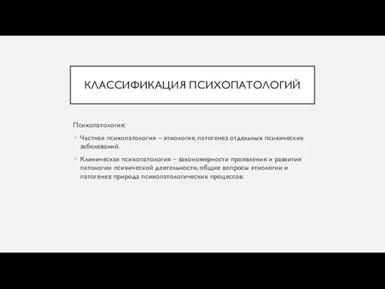 КЛАССИФИКАЦИЯ ПСИХОПАТОЛОГИЙ Психопатология: Частная психопатология – этиология, патогенез отдельных психических заболеваний.