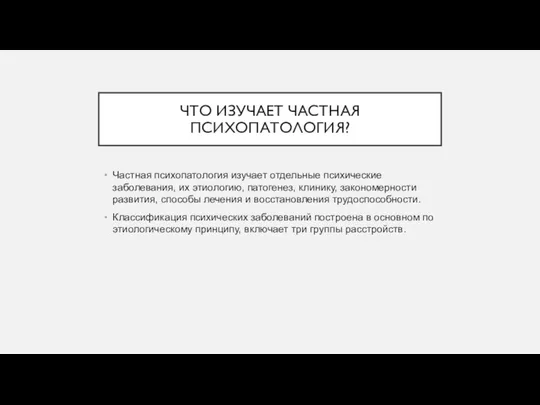 ЧТО ИЗУЧАЕТ ЧАСТНАЯ ПСИХОПАТОЛОГИЯ? Частная психопатология изучает отдельные психические заболевания, их