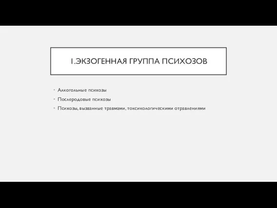 1.ЭКЗОГЕННАЯ ГРУППА ПСИХОЗОВ Алкогольные психозы Послеродовые психозы Психозы, вызванные травмами, токсикологическими отравлениями