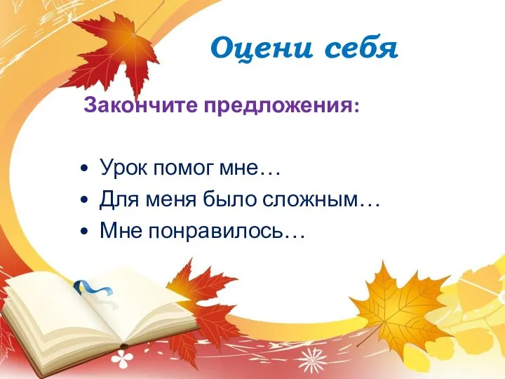 Оцени себя Закончите предложения: • Урок помог мне… • Для меня было сложным… • Мне понравилось…