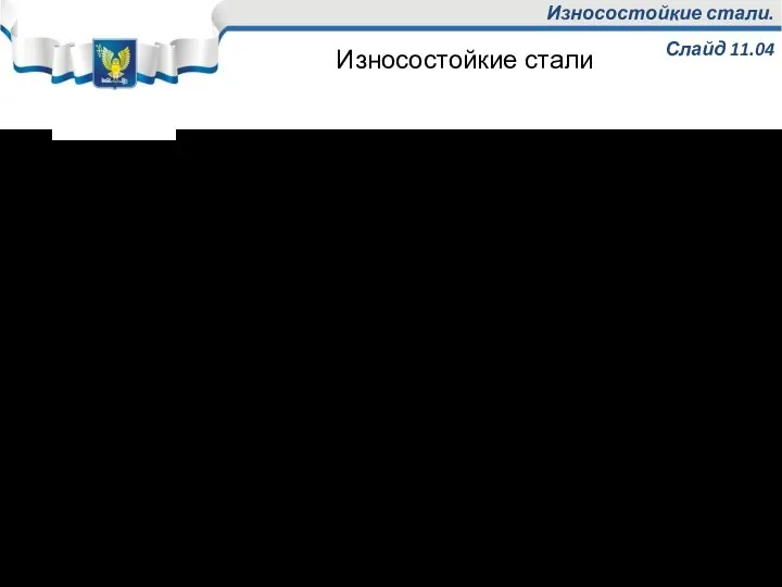 Износостойкие стали. Слайд 11.04 Повышение износостойкости этих сталей достигается за счет