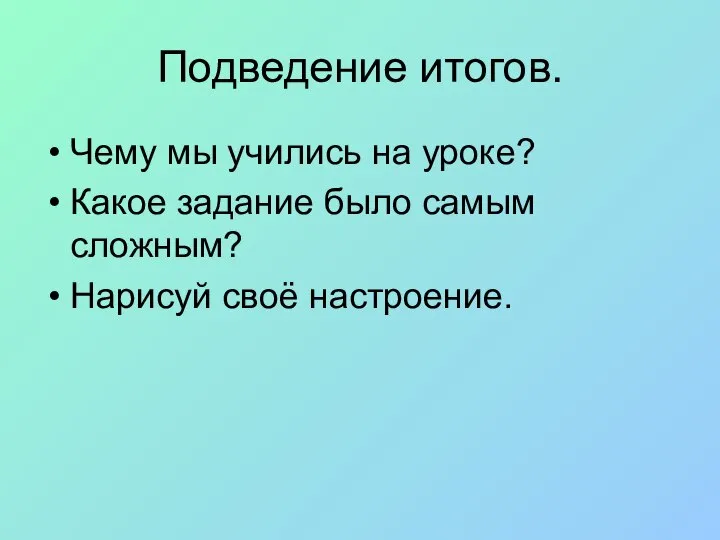 Подведение итогов. Чему мы учились на уроке? Какое задание было самым сложным? Нарисуй своё настроение.