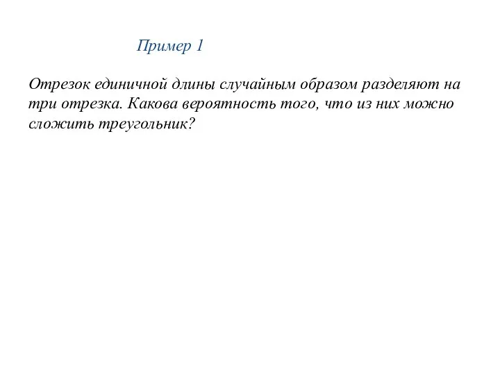 Пример 1 Отрезок единичной длины случайным образом разделяют на три отрезка.