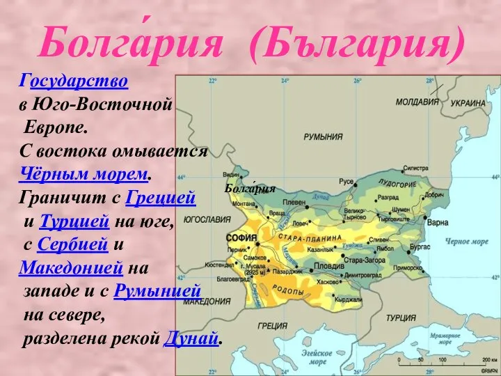 Болга́рия (България) Государство в Юго-Восточной Европе. С востока омывается Чёрным морем.