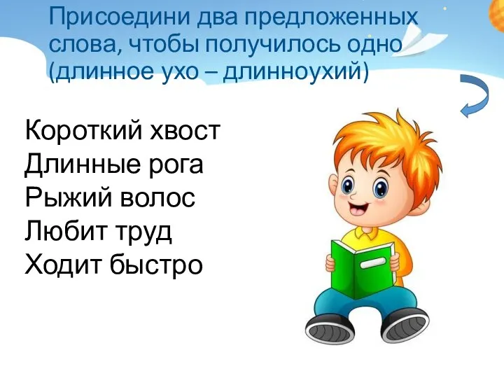 Присоедини два предложенных слова, чтобы получилось одно (длинное ухо – длинноухий)