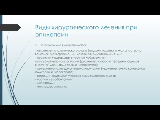 Виды хирургического лечения при эпилепсии Резекционные вмешательства: - удаление патологического очага