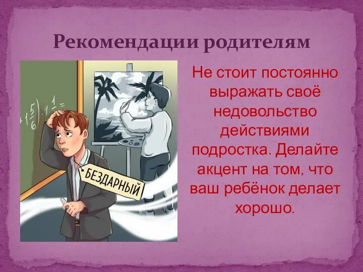 Рекомендации родителям Не стоит постоянно выражать своё недовольство действиями подростка. Делайте