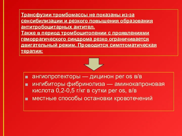 Трансфузии тромбомассы не показаны из-за сенсибилизации и резкого повышения образования антитробоцитарных