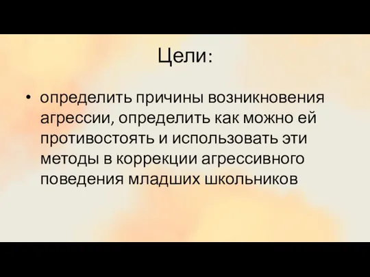 Цели: определить причины возникновения агрессии, определить как можно ей противостоять и