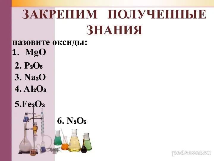 назовите оксиды: MgO 2. P₂O₅ 3. Na₂O 4. Al₂O₃ 5.Fe₂O₃ 6. N₂O₅ ЗАКРЕПИМ ПОЛУЧЕННЫЕ ЗНАНИЯ