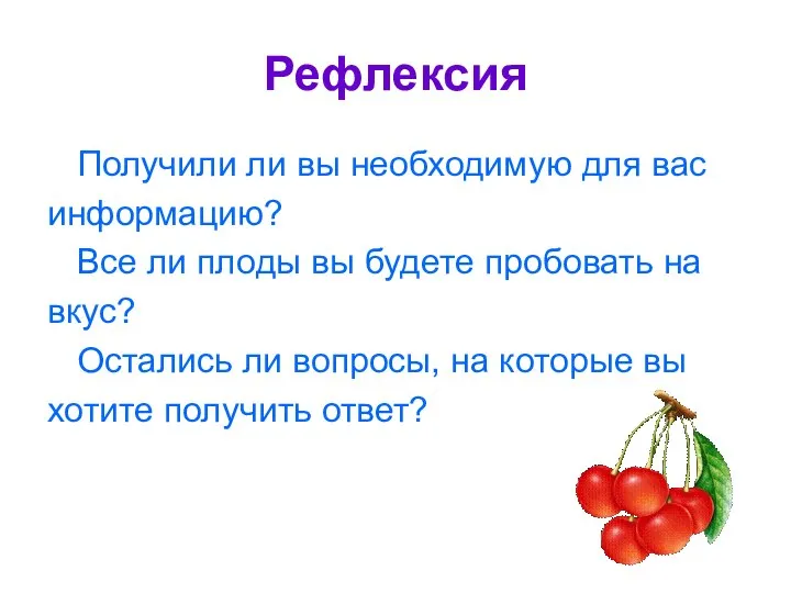 Рефлексия Получили ли вы необходимую для вас информацию? Все ли плоды