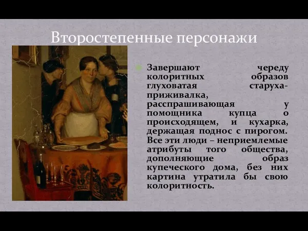 Завершают череду колоритных образов глуховатая старуха-приживалка, расспрашивающая у помощника купца о