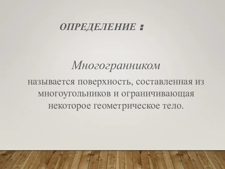 ОПРЕДЕЛЕНИЕ : Многогранником называется поверхность, составленная из многоугольников и ограничивающая некоторое геометрическое тело.