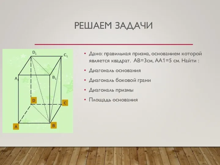 РЕШАЕМ ЗАДАЧИ Дано: правильная призма, основанием которой является квадрат. АВ=3см, АА1=5
