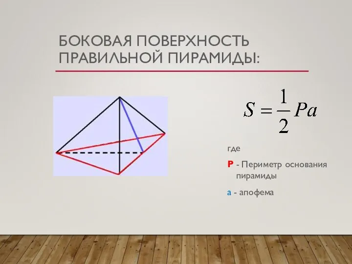 БОКОВАЯ ПОВЕРХНОСТЬ ПРАВИЛЬНОЙ ПИРАМИДЫ: где P - Периметр основания пирамиды a - апофема