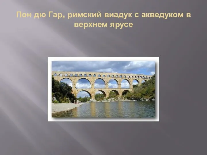 Пон дю Гар, римский виадук с акведуком в верхнем ярусе