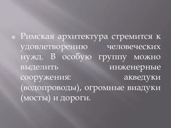 Римская архитектура стремится к удовлетворению человеческих нужд. В особую группу можно