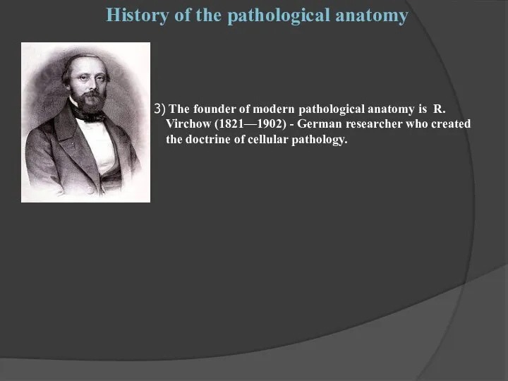 The founder of modern pathological anatomy is R. Virchow (1821—1902) -