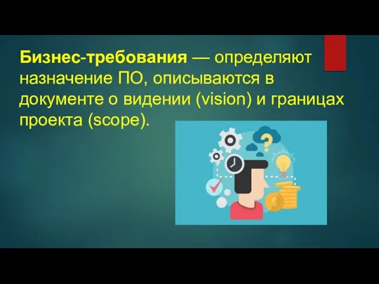 Бизнес-требования — определяют назначение ПО, описываются в документе о видении (vision) и границах проекта (scope).