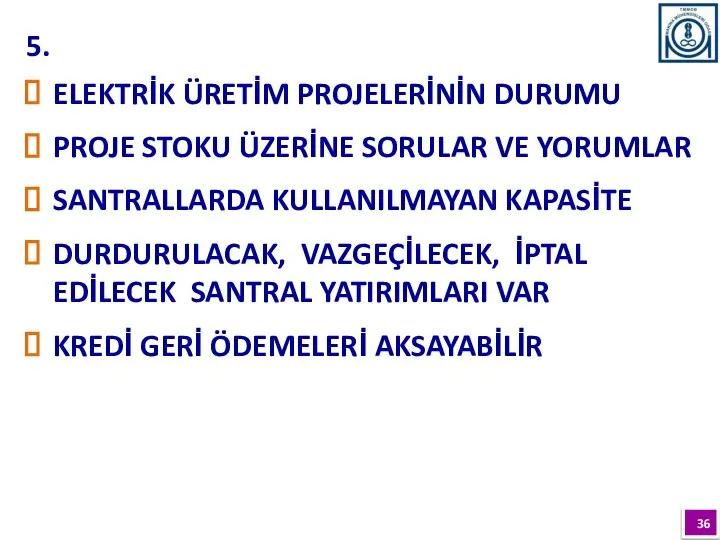 5. ELEKTRİK ÜRETİM PROJELERİNİN DURUMU PROJE STOKU ÜZERİNE SORULAR VE YORUMLAR