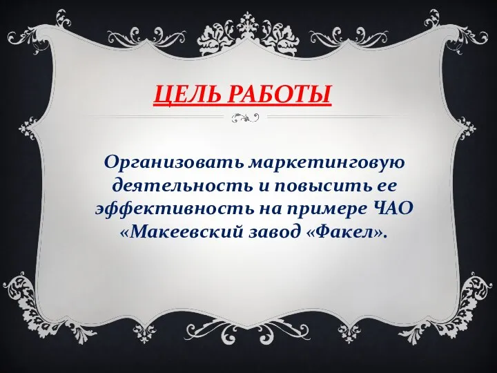 ЦЕЛЬ РАБОТЫ Организовать маркетинговую деятельность и повысить ее эффективность на примере ЧАО «Макеевский завод «Факел».