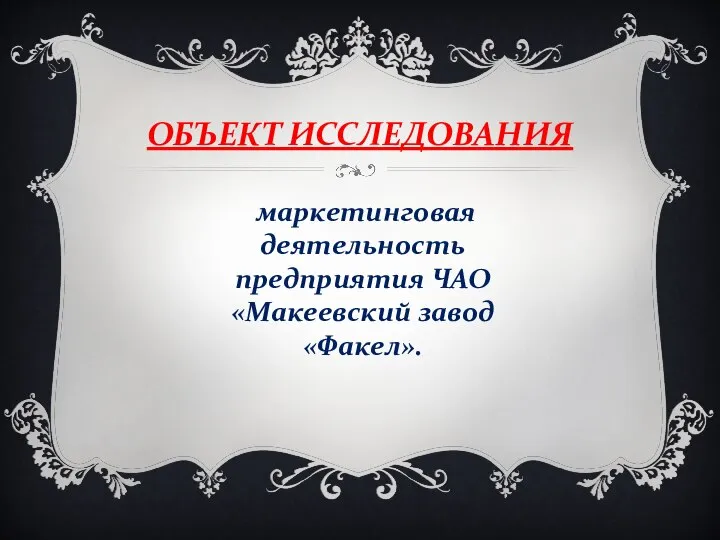 ОБЪЕКТ ИССЛЕДОВАНИЯ маркетинговая деятельность предприятия ЧАО «Макеевский завод «Факел».