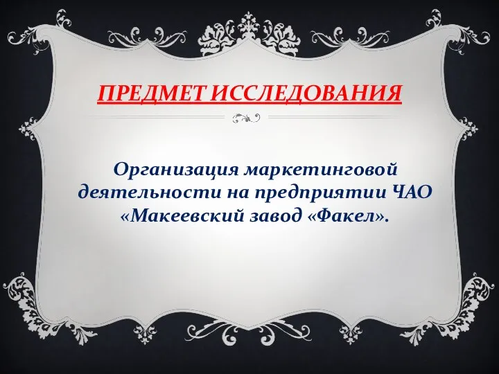 ПРЕДМЕТ ИССЛЕДОВАНИЯ Организация маркетинговой деятельности на предприятии ЧАО «Макеевский завод «Факел».