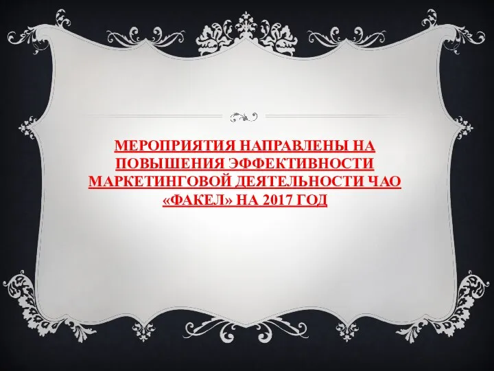 МЕРОПРИЯТИЯ НАПРАВЛЕНЫ НА ПОВЫШЕНИЯ ЭФФЕКТИВНОСТИ МАРКЕТИНГОВОЙ ДЕЯТЕЛЬНОСТИ ЧАО«ФАКЕЛ» НА 2017 ГОД