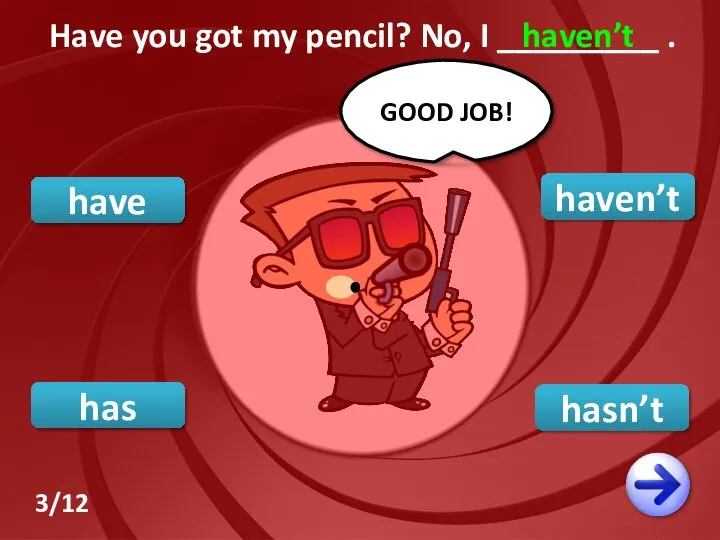haven’t have hasn’t GOOD JOB! Have you got my pencil? No,