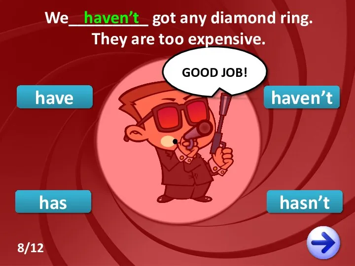 haven’t have hasn’t GOOD JOB! We_________ got any diamond ring. They