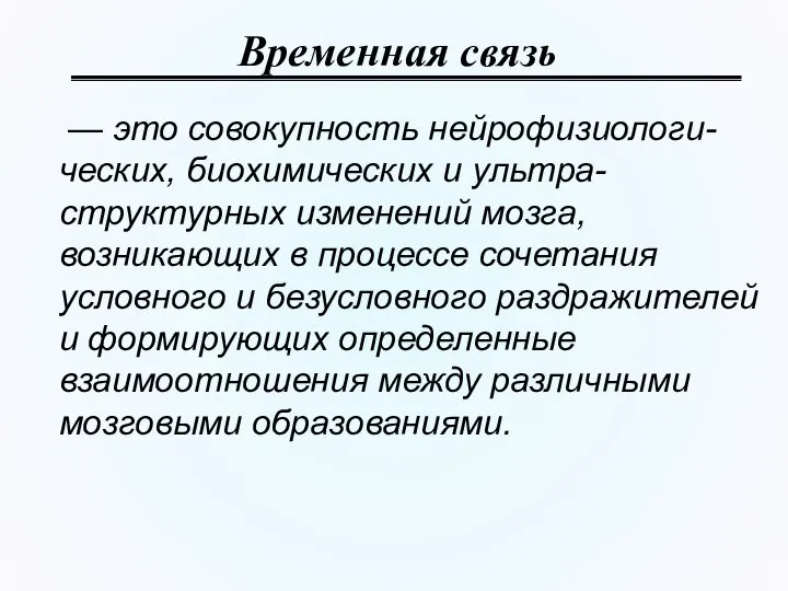 Временная связь — это совокупность нейрофизиологи-ческих, биохимических и ультра-структурных изменений мозга,