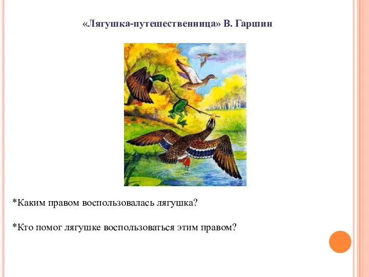 «Лягушка-путешественница» В. Гаршин *Каким правом воспользовалась лягушка? *Кто помог лягушке воспользоваться этим правом?