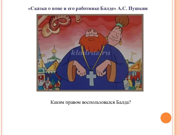 «Сказка о попе и его работнике Балде» А.С. Пушкин Каким правом воспользовался Балда?