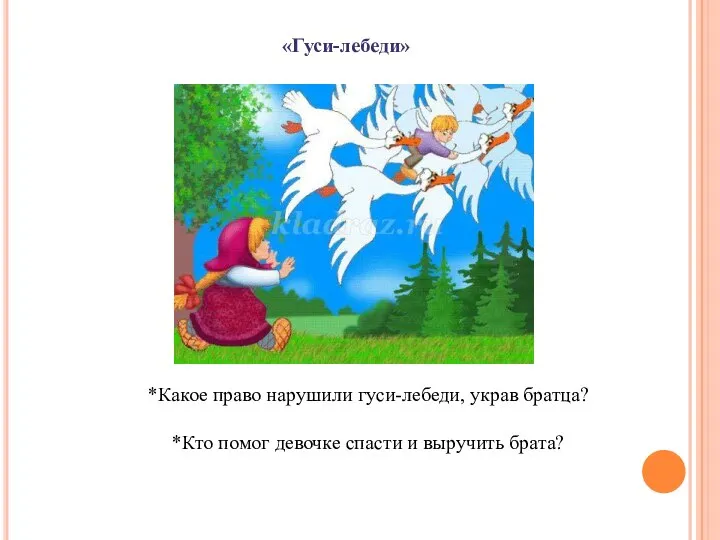 «Гуси-лебеди» *Какое право нарушили гуси-лебеди, украв братца? *Кто помог девочке спасти и выручить брата?