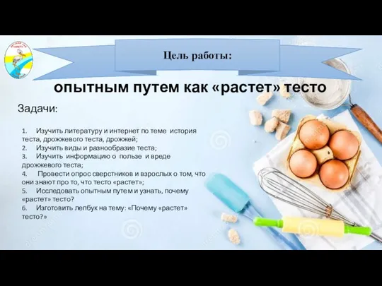 Задачи: опытным путем как «растет» тесто Цель работы: 1. Изучить литературу