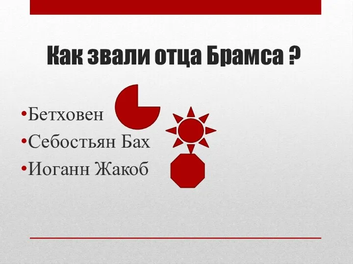 Как звали отца Брамса ? Бетховен Себостьян Бах Иоганн Жакоб