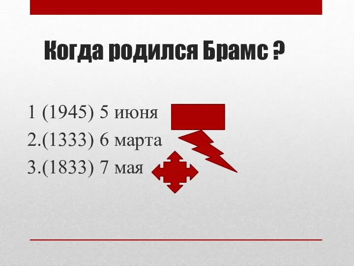 Когда родился Брамс ? 1 (1945) 5 июня 2.(1333) 6 марта 3.(1833) 7 мая